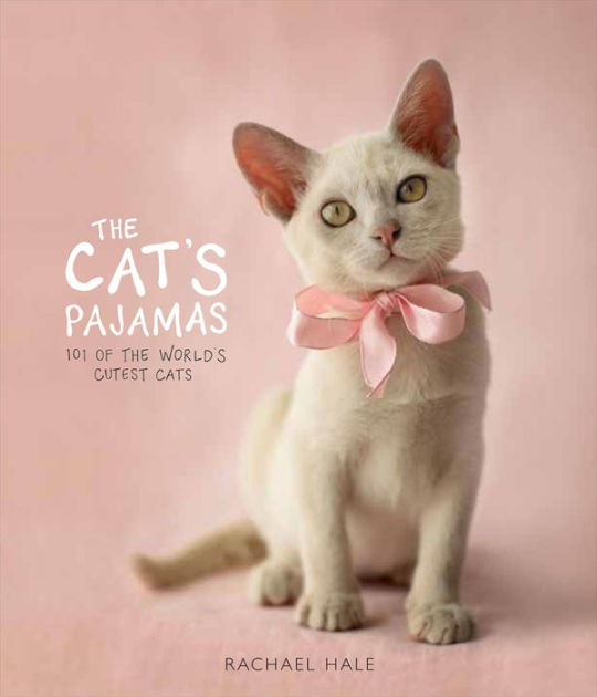 The Cat's Pajamas 101 of the World's Cutest Cats by Rachael Hale