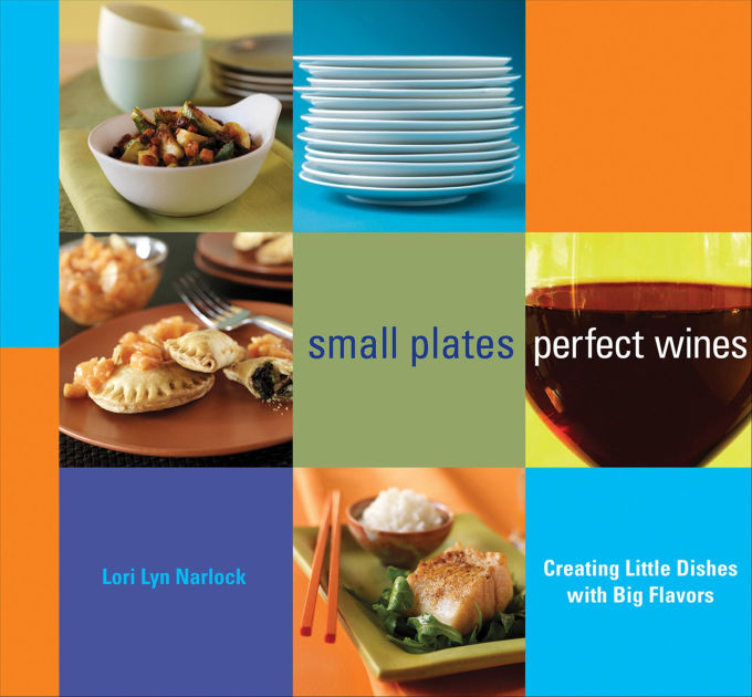 Small Plates, Perfect Wines Creating Little Dishes with Big Flavors by Lori Lyn Narlock eBook