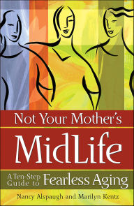 Title: Not Your Mother's Midlife: A Ten-Step Guide to Fearless Aging, Author: Marilyn Kentz