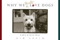 Title: Why We Really Love Dogs: A Bark and Smile Book, Author: Kim Levin