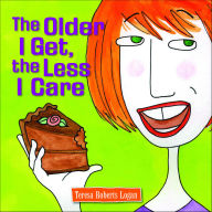 Title: The Older I Get, the Less I Care, Author: Teresa Roberts Logan