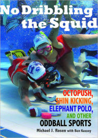 Title: No Dribbling the Squid: Octopush, Shin Kicking, Elephant Polo, and Other Oddball Sports, Author: Michael J. Rosen