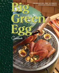 Title: Big Green Egg Cookbook: Celebrating the Ultimate Cooking Experience, Author: Big Green Egg