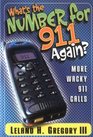 Title: What's the Number for 911 Again?: More Wacky 911 Calls, Author: Leland Gregory