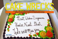 Title: Cake Wrecks: When Professional Cakes Go Hilariously Wrong, Author: Jen Yates