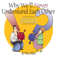Title: Why We'll Never Understand Each Other: A Non-Sequitur Look at Relationships, Author: Wiley Miller