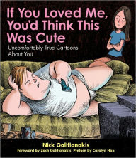 Title: If You Loved Me You'd Think This Was Cute: Uncomfortably True Cartoons About You, Author: Nick Galifianakis
