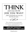 Think Your Way into the Job You Want ( Or Anything Else in Life You Want)