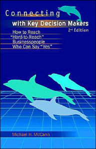 Connecting With Key Decision Makers: How to Reach Hard -to-reach Business People Who Can Say Yes