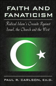Faith and Fanaticism: Radical Islam's Crusade Against Israel, the Church and the West