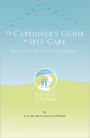 The Caregiver's Guide to Self Care: Help For Your Caregiving Journey