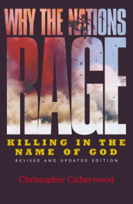 Title: Why the Nations Rage: Killing in the Name of God / Edition 1, Author: Christopher Catherwood