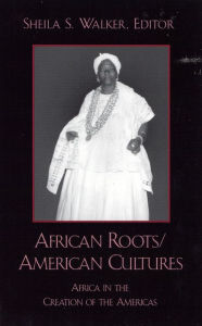 Title: African Roots/American Cultures: Africa in the Creation of the Americas / Edition 1, Author: Sheila S. Walker