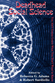 Title: Deadhead Social Science: 'You Ain't Gonna Learn What You Don't Want to Know' / Edition 1, Author: Rebecca G. Adams