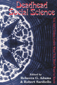 Title: Deadhead Social Science: 'You Ain't Gonna Learn What You Don't Want to Know', Author: Rebecca G. Adams