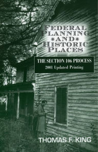 Title: Federal Planning and Historic Places: The Section 106 Process / Edition 1, Author: Thomas F. King Owner