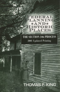 Title: Federal Planning and Historic Places: The Section 106 Process / Edition 1, Author: Thomas F. King