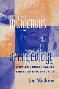 Title: Indigenous Archaeology: American Indian Values and Scientific Practice / Edition 1, Author: Joe Watkins