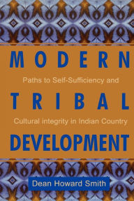 Title: Modern Tribal Development: Paths to Self-Sufficiency and Cultural Integrity in Indian Country / Edition 1, Author: Dean Howard Smith