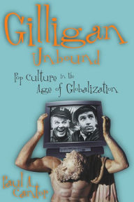 Title: Gilligan Unbound: Pop Culture in the Age of Globalization / Edition 1, Author: Paul A. Cantor University of Virginia