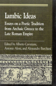 Title: Iambic Ideas: Essays on a Poetic Tradition from Archaic Greece to the Late Roman Empire / Edition 1, Author: Alberto Cavarzere