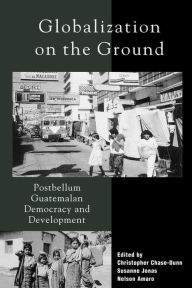 Title: Globalization on the Ground: Postbellum Guatemalan Democracy and Development / Edition 264, Author: Christopher Chase-Dunn