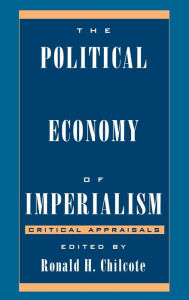 Title: The Political Economy of Imperialism: Critical Appraisals / Edition 1, Author: Ronald H. Chilcote University of California