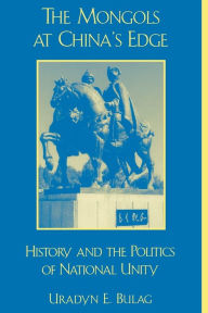 Title: The Mongols at China's Edge: History and the Politics of National Unity / Edition 288, Author: Uradyn E. Bulag