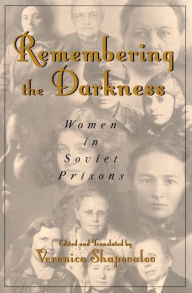 Title: Remembering the Darkness: Women in Soviet Prisons / Edition 1, Author: Veronica Shapovalov