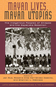 Title: Mayan Lives, Mayan Utopias: The Indigenous Peoples of Chiapas and the Zapatista Rebellion, Author: Jan Rus