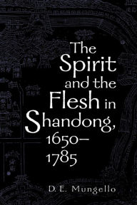 Title: The Spirit and the Flesh in Shandong, 1650-1785 / Edition 1, Author: D. E. Mungello author of The Great Encounter of China and the West