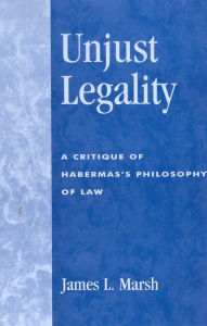 Title: Unjust Legality: A Critique of Habermas's Philosophy of Law, Author: James L. Marsh