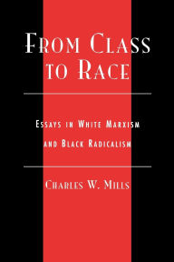 Title: From Class to Race: Essays in White Marxism and Black Radicalism / Edition 1, Author: Charles Mills