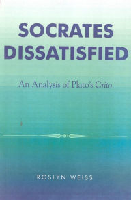 Title: Socrates Dissatisfied: An Analysis of Plato's Crito, Author: Roslyn Weiss