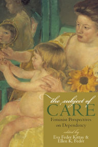Title: The Subject of Care: Feminist Perspectives on Dependency, Author: Eva Feder Kittay