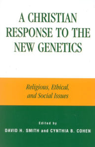 Title: A Christian Response to the New Genetics: Religious, Ethical, and Social Issues, Author: David A. Smith