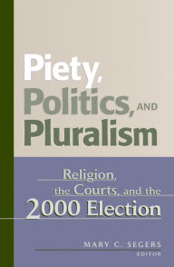 Title: Piety, Politics, and Pluralism: Religion, the Courts, and the 2000 Election / Edition 1, Author: Mary C. Segers
