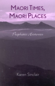 Title: Maori Times, Maori Places: Prophetic Histories, Author: Karen Sinclair