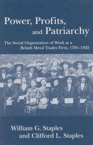 Title: Power, Profits, and Patriarchy: The Social Organization of Work at a British Metal Trades Firm, 1791-1922, Author: William G. Staples