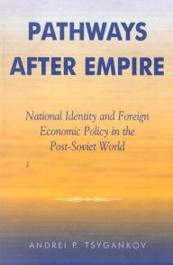 Title: Pathways after Empire: National Identity and Foreign Economic Policy in the Post-Soviet World / Edition 1, Author: Andrei P. Tsygankov San Francisco State Unive