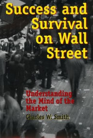 Title: Success and Survival on Wall Street: Understanding the Mind of the Market / Edition 240, Author: Charles W. Smith