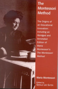 Title: The Montessori Method: The Origins of an Educational Innovation: Including an Abridged and Annotated Edition of Maria Montessori's The Montessori Method / Edition 1, Author: Gerald Lee Gutek