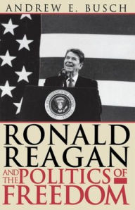 Title: Ronald Reagan and the Politics of Freedom, Author: Andrew E. Busch