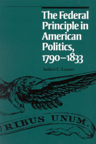 Title: The Federal Principle in American Politics, 1790-1833 / Edition 1, Author: Andrew C. Lenner