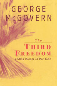 Title: The Third Freedom: Ending Hunger in Our Time, Author: George McGovern