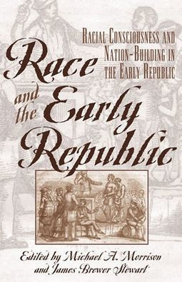 Race and the Early Republic: Racial Consciousness and Nation-Building in the Early Republic