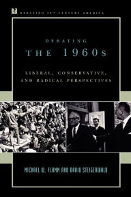 Title: Debating the 1960s: Liberal, Conservative, and Radical Perspectives / Edition 1, Author: Michael W. Flamm