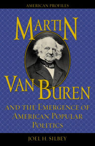 Title: Martin Van Buren and the Emergence of American Popular Politics / Edition 256, Author: Joel H. Silbey
