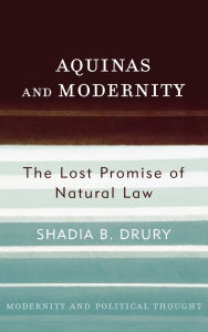 Title: Aquinas and Modernity: The Lost Promise of Natural Law, Author: Shadia B. Drury