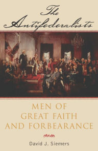 Title: The Antifederalists: Men of Great Faith and Forbearance / Edition 1, Author: David Siemers